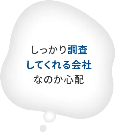 しっかり調査してくれる会社なのか心配