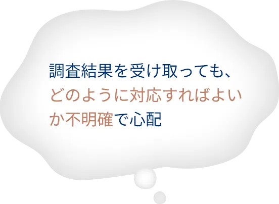 調査結果を受け取っても、どのように対応すればよいか不明確で心配