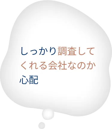 しっかり調査してくれる会社なのか心配