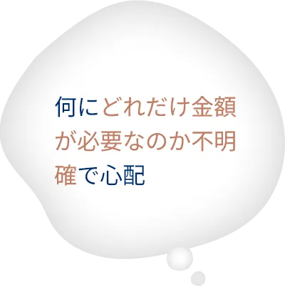 何にどれだけ金額が必要なのか不明確で心配